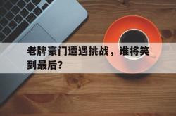 -关于老牌豪门遭遇挑战，谁将笑到最后？的信息